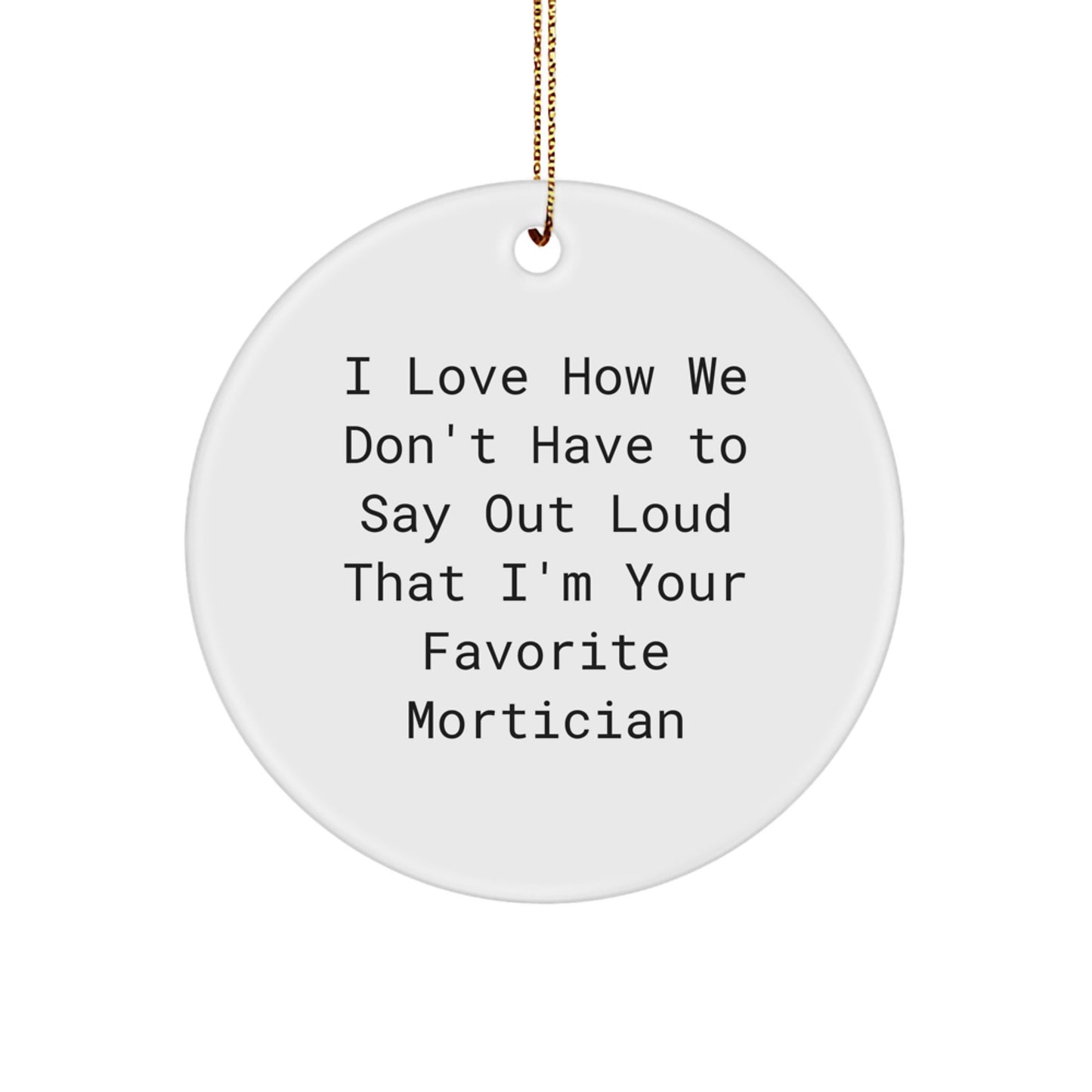 Mortician Gifts from Friends, Funny Circle Ornament, Christmas Unique Decorations, I Love How We Don't Have To Say Out Loud That I'm Your Favorite Mortician, Mortician - Image 1