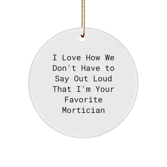 Mortician Gifts from Friends, Funny Circle Ornament, Christmas Unique Decorations, I Love How We Don't Have To Say Out Loud That I'm Your Favorite Mortician, Mortician - Image 1