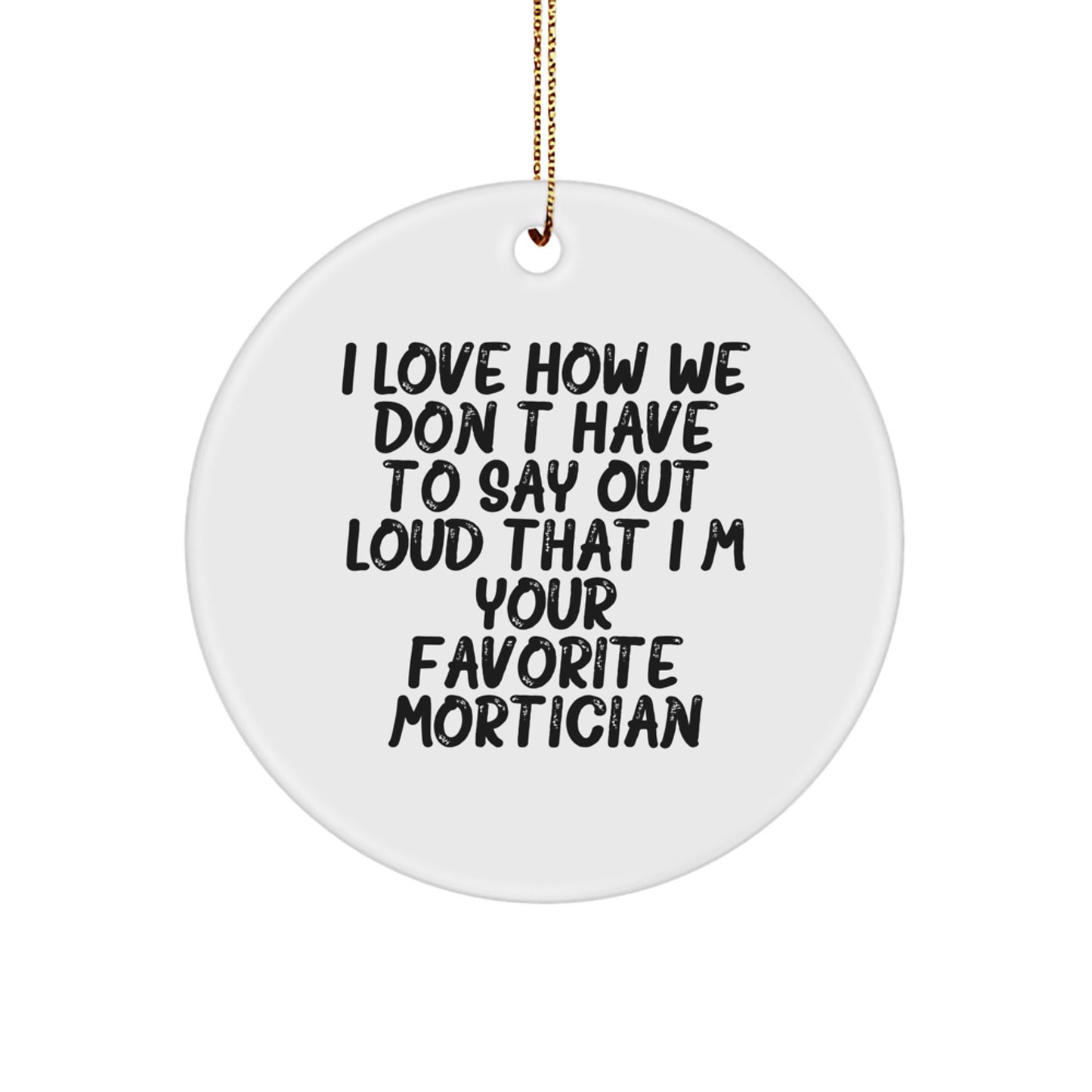 Funny Mortician Gifts, Christmas Unique Circle Ornament, 'I Love How We Don't Have To Say Out Loud That I'm Your Favorite Mortician' for Mortician Men Women Friends Family - Image 1