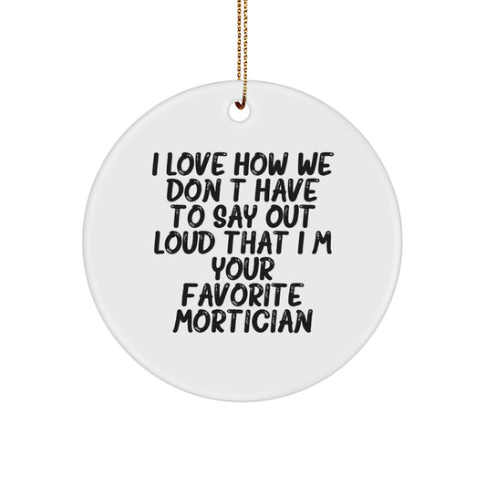Funny Mortician Gifts, Christmas Unique Circle Ornament, 'I Love How We Don't Have To Say Out Loud That I'm Your Favorite Mortician' for Mortician Men Women Friends Family - Image 1
