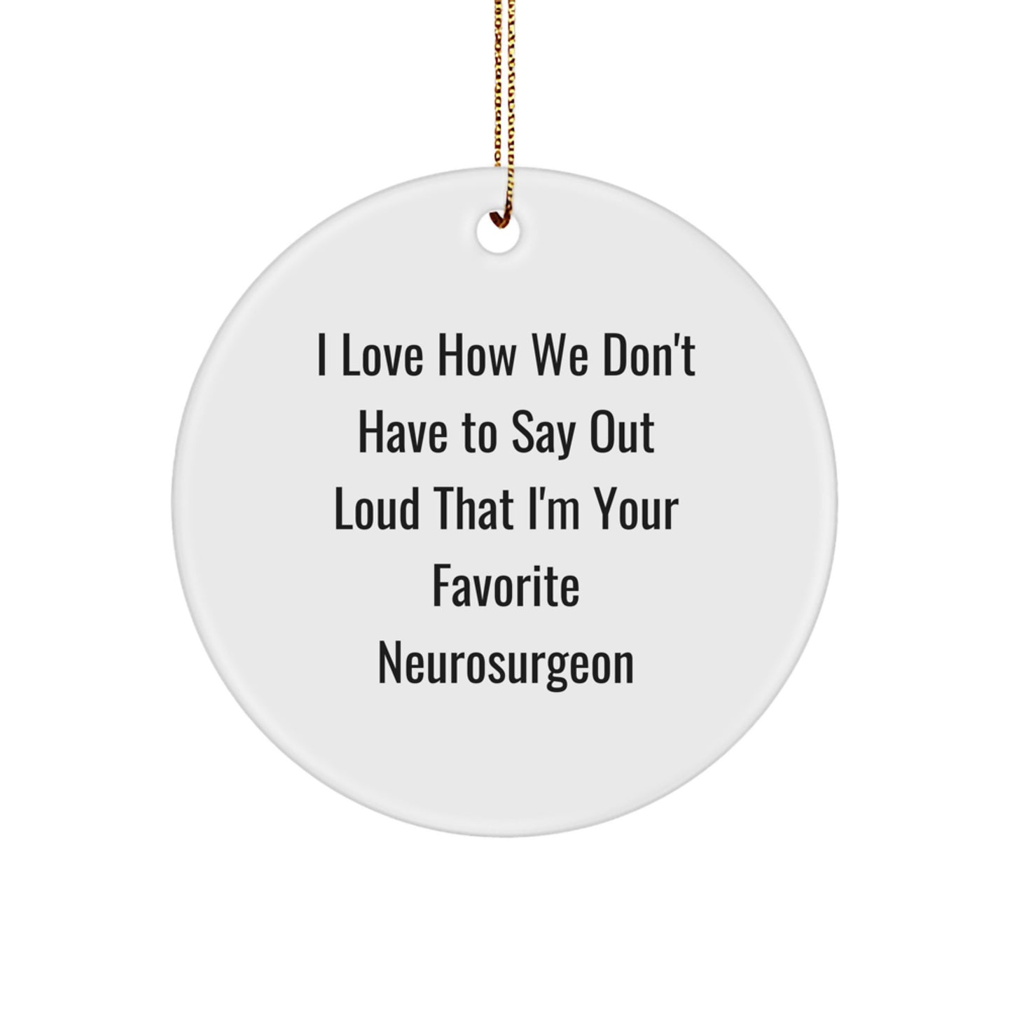 Funny Neurosurgeon Gifts from Friends for Favorite Neurosurgeon, Funny Circle Ornament Christmas Unique Gifts, I Love How We Don't Have To Say Out Loud That I'm Your Favorite Neurosurgeon Quote - Image 1