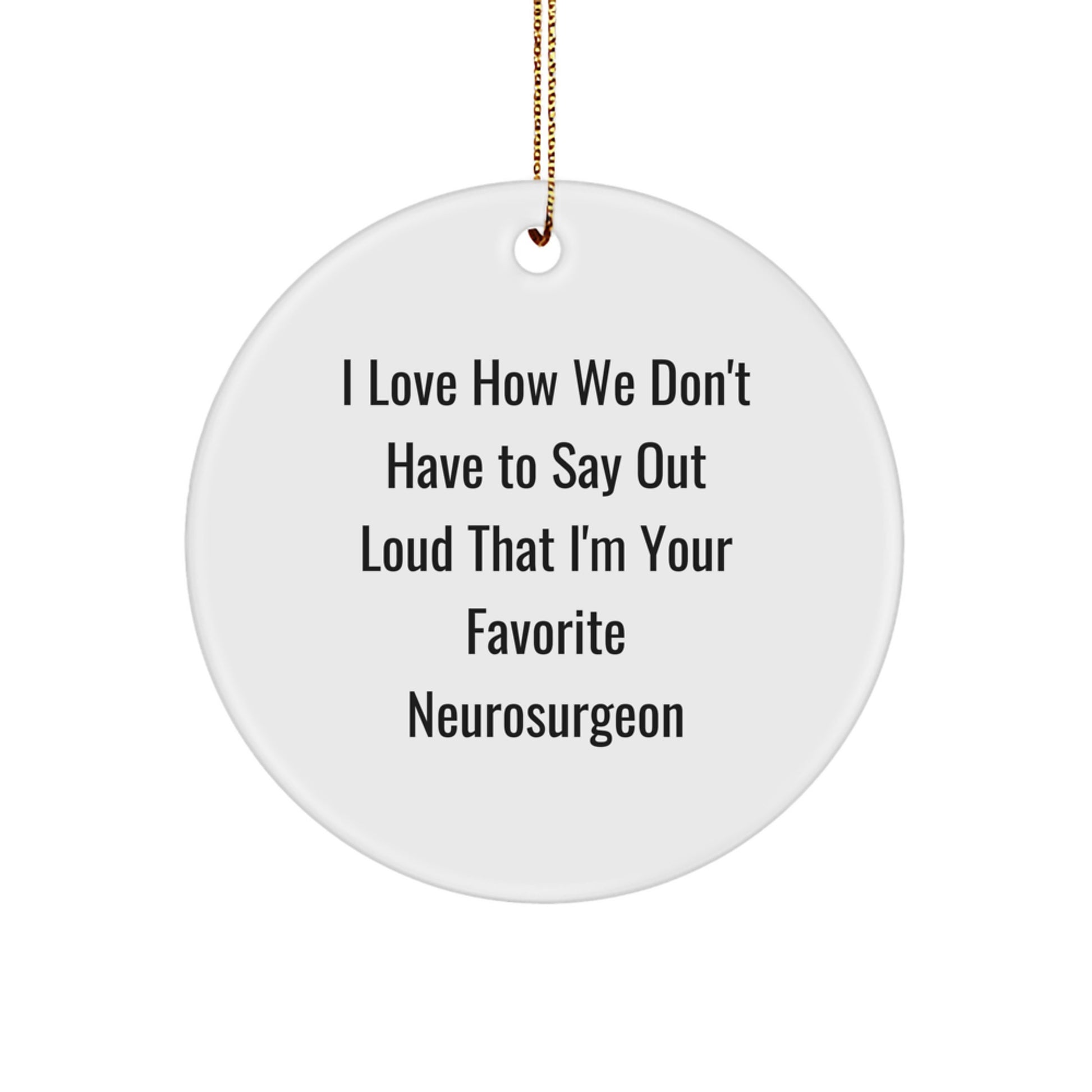Funny Neurosurgeon Gifts from Friends for Favorite Neurosurgeon, Funny Circle Ornament Christmas Unique Gifts, I Love How We Don't Have To Say Out Loud That I'm Your Favorite Neurosurgeon Quote - Image 1