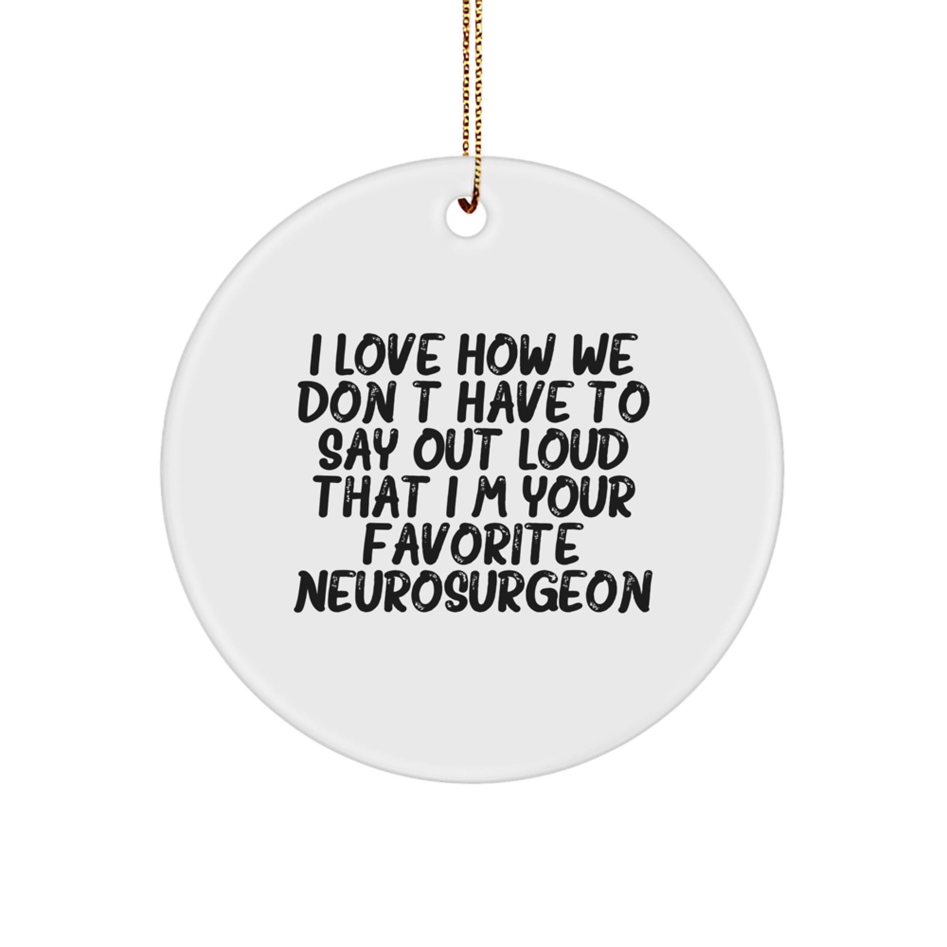 Funny Neurosurgeon Gifts from Friends, Christmas Unique Circle Ornament, 'I Love How We Don't Have To Say Out Loud That I'm Your Favorite Neurosurgeon' Quote - Image 1