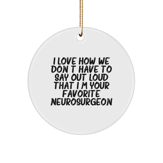 Funny Neurosurgeon Gifts from Friends, Christmas Unique Circle Ornament, 'I Love How We Don't Have To Say Out Loud That I'm Your Favorite Neurosurgeon' Quote - Image 1
