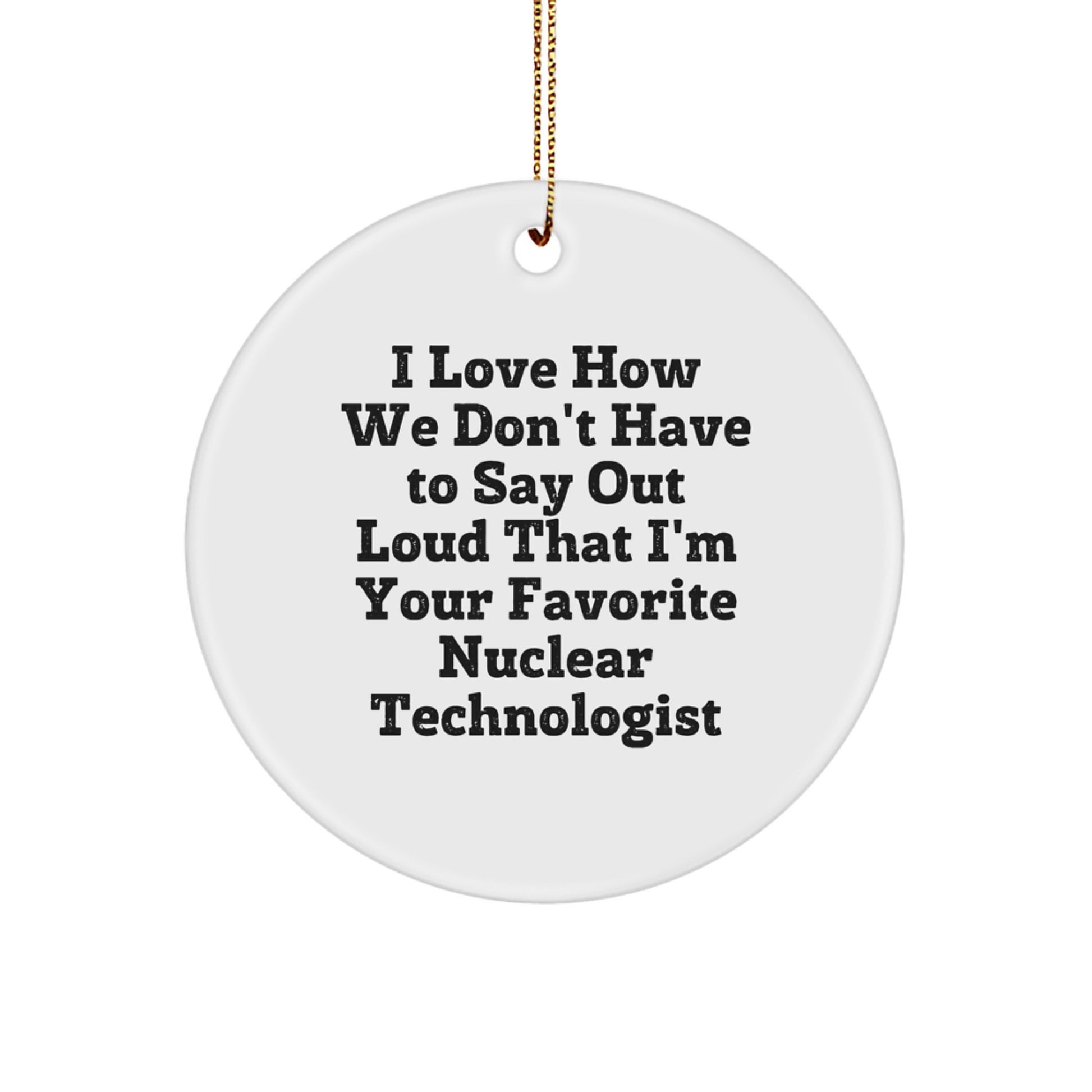 Funny Nuclear Technologist Gifts from Friends, Unique Circle Ornament for Men, Women, Coworkers, Family - I Love How We Don't Have To Say Out Loud That I'm Your Favorite Nuclear Technologist - Image 1