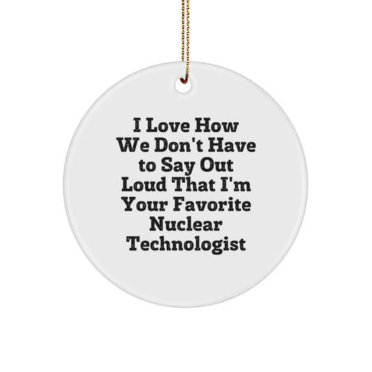 Funny Nuclear Technologist Gifts from Friends, Unique Circle Ornament for Men, Women, Coworkers, Family - I Love How We Don't Have To Say Out Loud That I'm Your Favorite Nuclear Technologist - Image 1