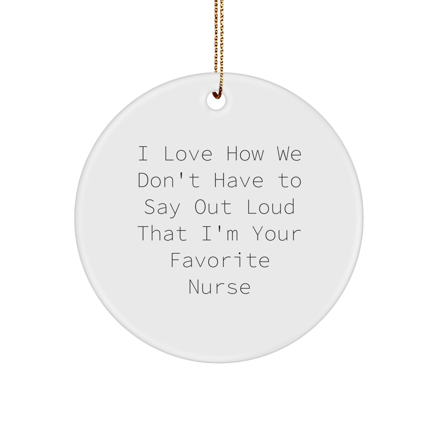 Funny Nurse Gifts from Friends, Coworkers, or Family - 'I Love How We Don't Have To Say Out Loud That I'm Your Favorite Nurse' Circle Ornament for Christmas - Image 1