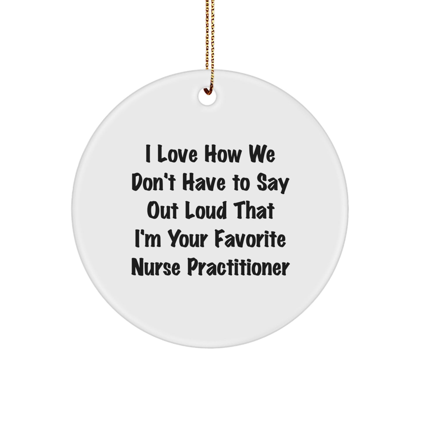 Funny Nurse Practitioner Gifts for Christmas, Unique Circle Ornament, 'I Love How We Don't Have To Say Out Loud That I'm Your Favorite Nurse Practitioner' Nurse Practitioner Gift from Friends - Image 1