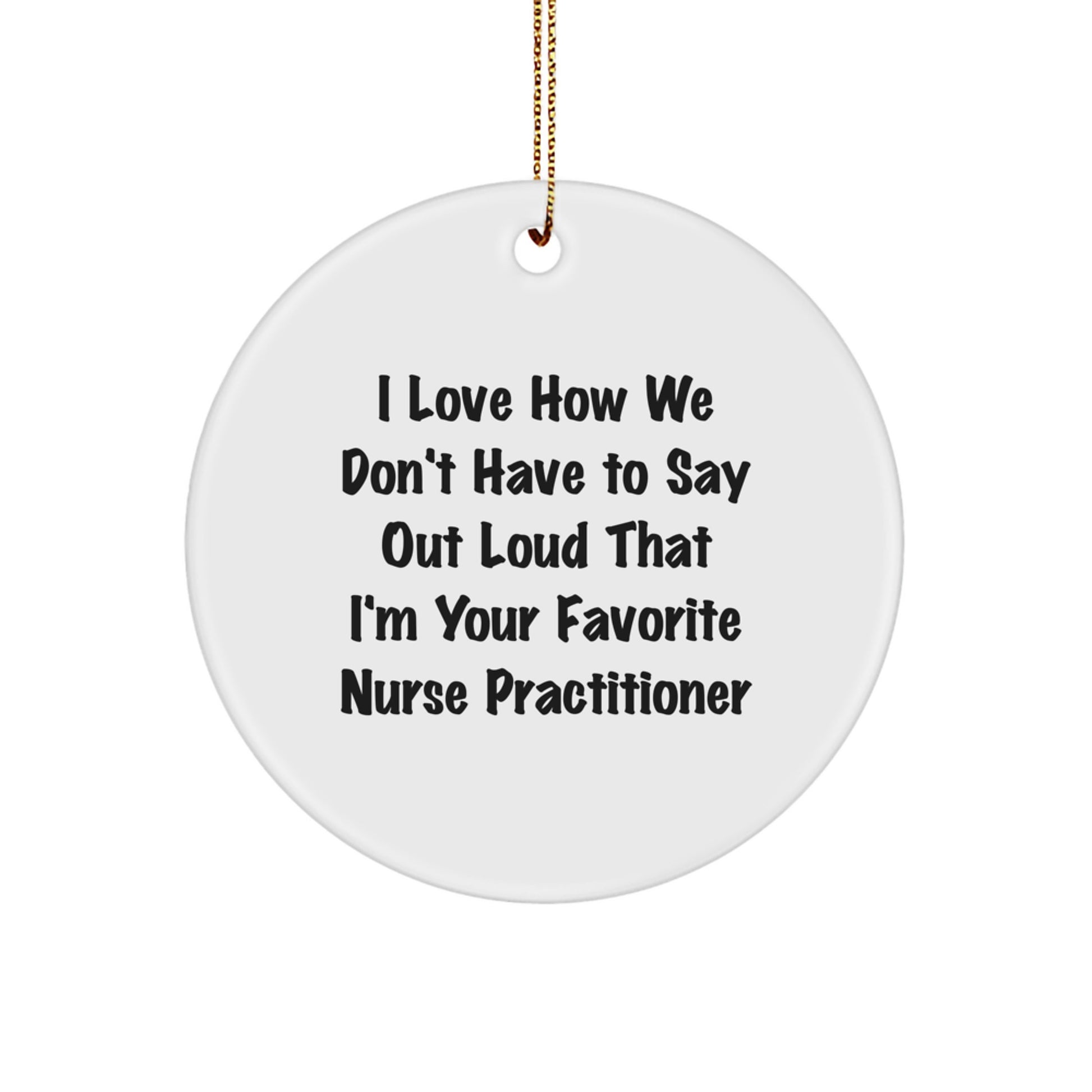 Funny Nurse Practitioner Gifts for Christmas, Unique Circle Ornament, 'I Love How We Don't Have To Say Out Loud That I'm Your Favorite Nurse Practitioner' Nurse Practitioner Gift from Friends - Image 1