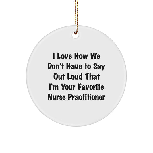 Funny Nurse Practitioner Gifts for Christmas, Unique Circle Ornament, 'I Love How We Don't Have To Say Out Loud That I'm Your Favorite Nurse Practitioner' Nurse Practitioner Gift from Friends - Image 1