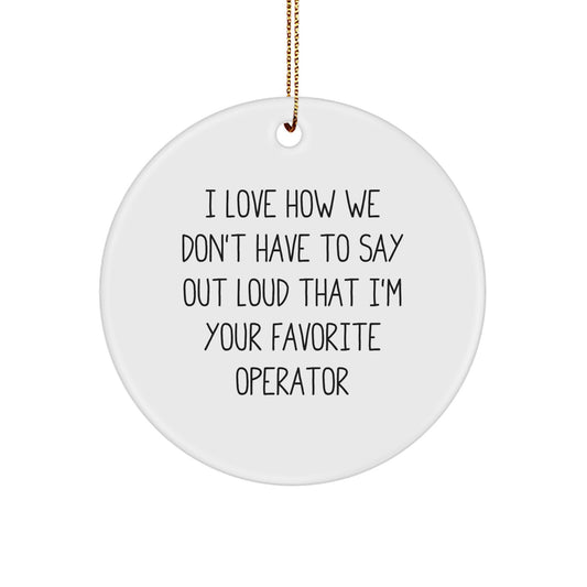 Funny Operator Gifts - I Love How We Don't Have To Say Out Loud That I'm Your Favorite Operator Circle Ornament Gifts from Family to Operator Friends - Image 1