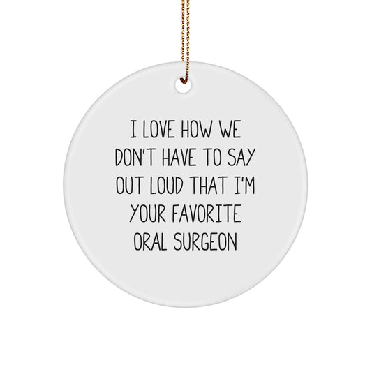 Funny Oral Surgeon Gifts from Friends for Men, Women, Coworkers, Family - 'I Love How We Don't Have To Say Out Loud That I'm Your Favorite Oral Surgeon' Circle Ornament for Christmas - Image 1