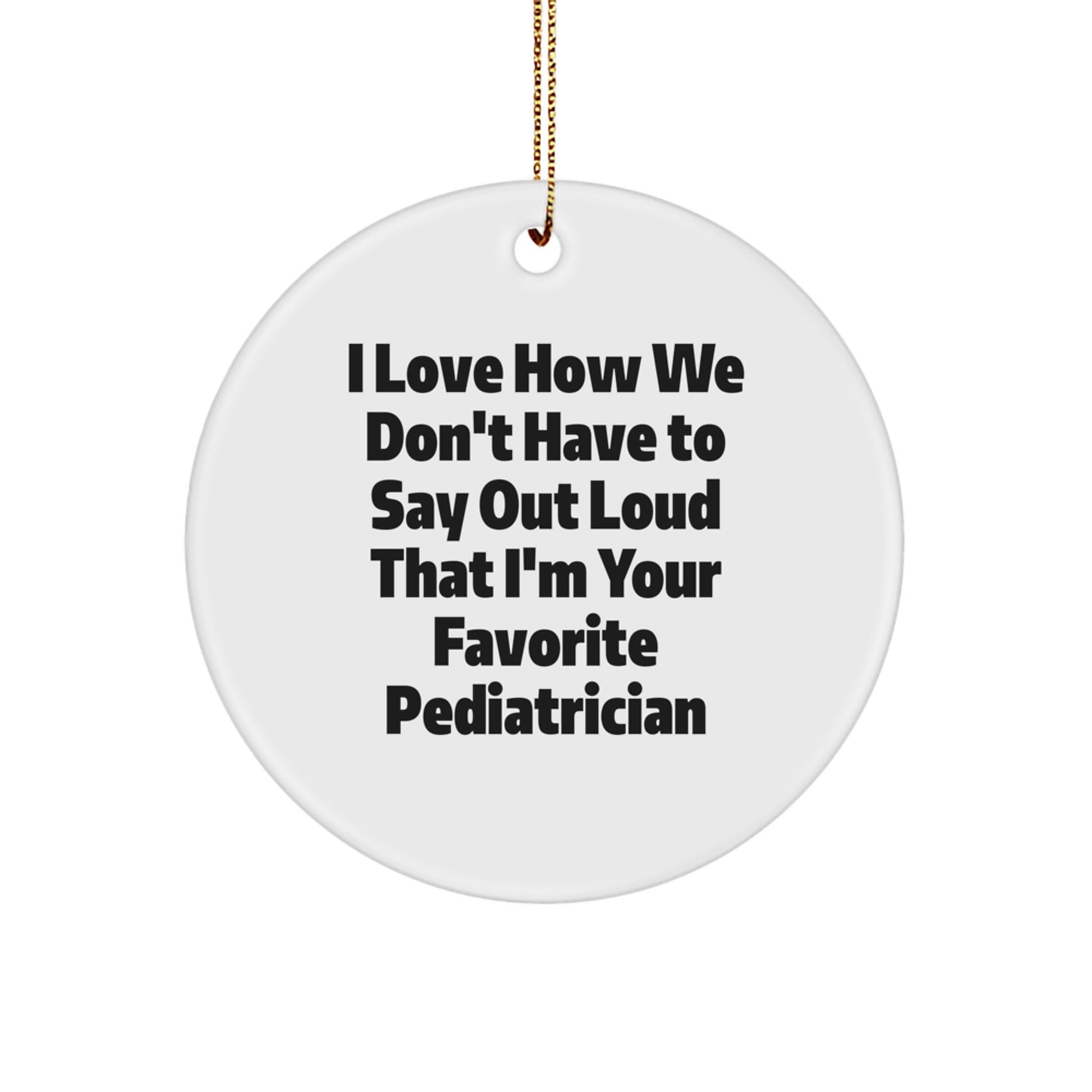 Gifts from Family, Friends, or Coworkers - I Love How We Don't Have to Say Out Loud That I'm Your Favorite Pediatrician Christmas Circle Ornament, Pediatrician Gifts, Funny Quote - Image 1