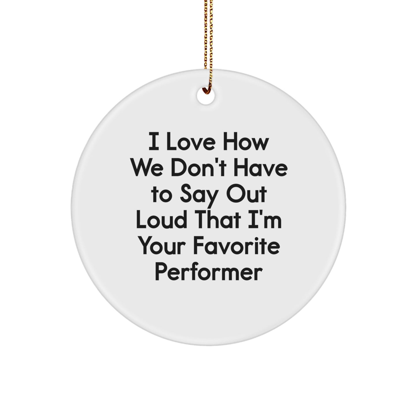 Funny Performer Gifts from Friends for Favorite Performer Circle Ornament, I Love How We Don't Have To Say Out Loud - Image 1