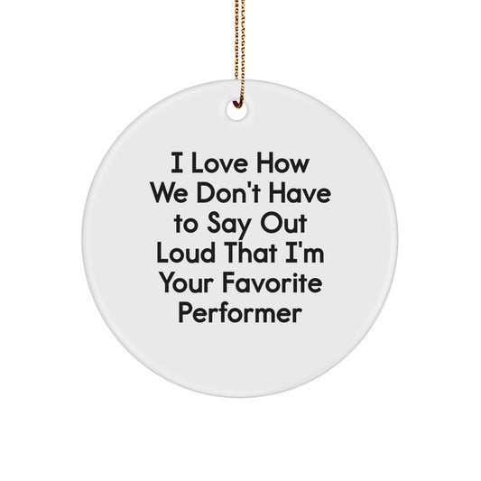 Funny Performer Gifts from Friends for Favorite Performer Circle Ornament, I Love How We Don't Have To Say Out Loud - Image 1