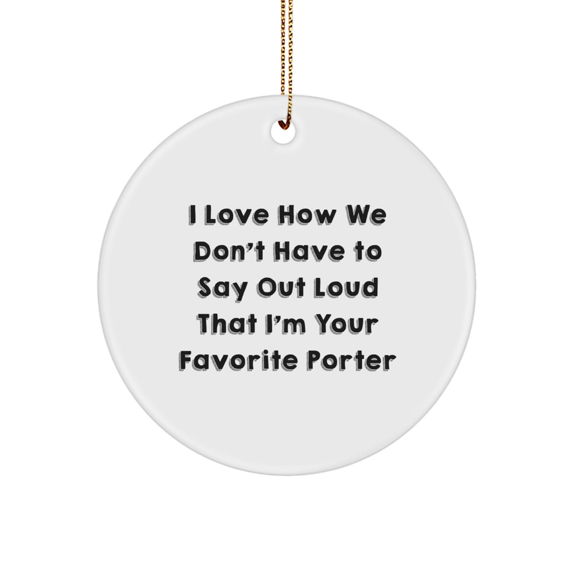 Funny Porter Gifts from Friends - I Love How We Don't Have To Say Out Loud That I'm Your Favorite Porter Circle Ornament, White, Christmas Unique Presents for Men, Women, Family - Image 1