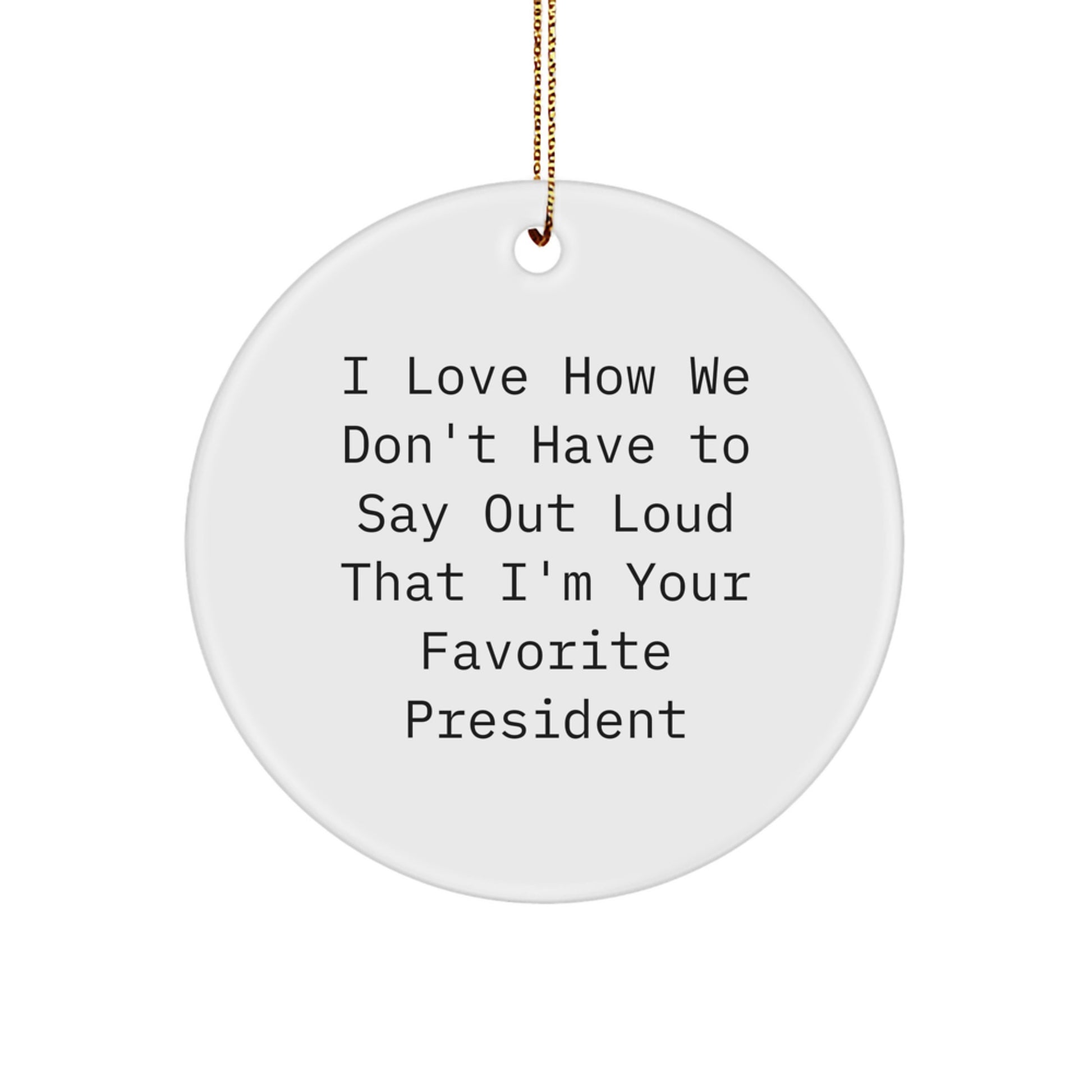 Funny President Gifts - 'I Love How We Don't Have To Say Out Loud That I'm Your Favorite President' Circle Ornament for Christmas, President Gifts from Men to Family - Image 1