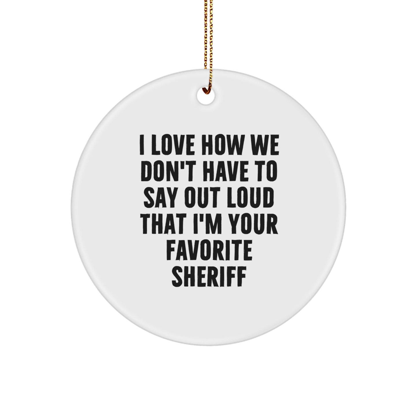 Funny Sheriff Gifts for Men from Friends - Circle Ornament with 'I Love How We Don't Have To Say Out Loud That I'm Your Favorite Sheriff' Quote for Christmas - Image 1