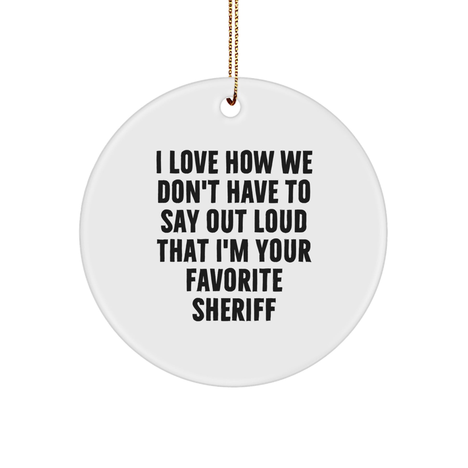 Funny Sheriff Gifts for Men from Friends - Circle Ornament with 'I Love How We Don't Have To Say Out Loud That I'm Your Favorite Sheriff' Quote for Christmas - Image 1