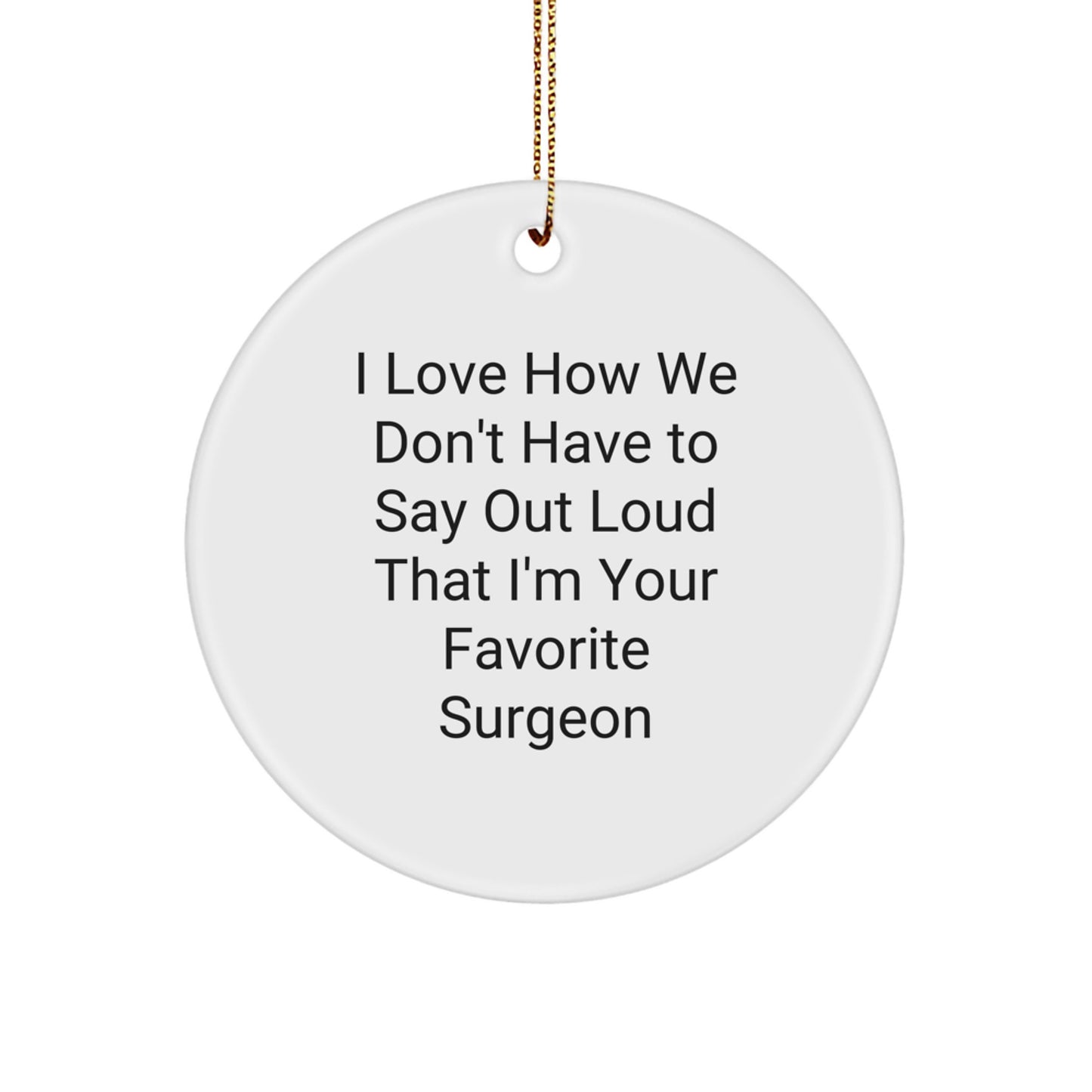 Funny Surgeon Gifts from Friends to Favorite Surgeon, I Love How We Don't Have To Say Out Loud That I'm Your Favorite Surgeon Circle Ornament for Christmas - Image 1