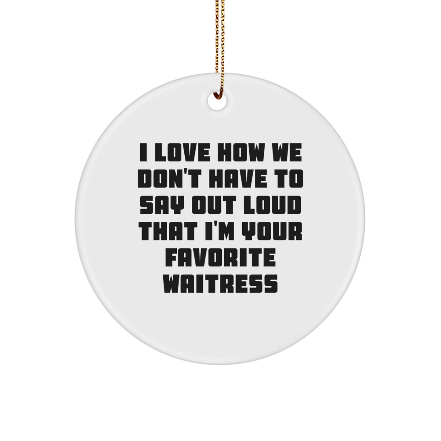 Funny Waitress Gifts from Friends - I Love How We Don't Have To Say Out Loud That I'm Your Favorite Waitress Christmas Circle Ornament for Waitress - Image 1