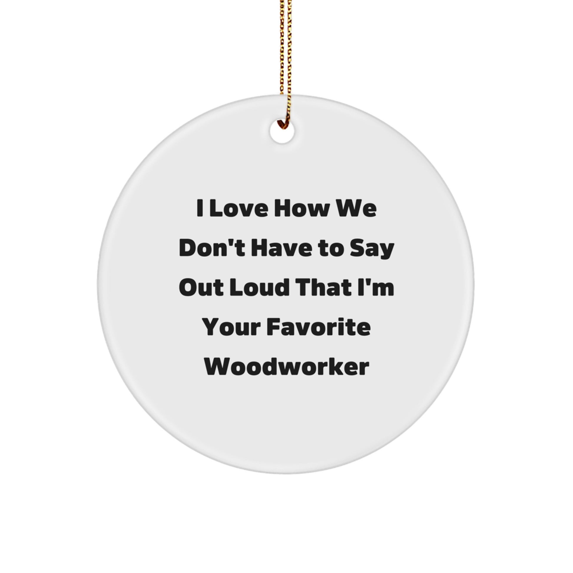 Woodworker Favorite Gifts from Friends, Family, or Coworkers - 'I Love How We Don't Have To Say Out Loud That I'm Your Favorite Woodworker' Christmas Circle Ornament, White, 2.75 Inch - Image 1