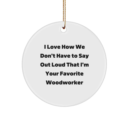 Woodworker Favorite Gifts from Friends, Family, or Coworkers - 'I Love How We Don't Have To Say Out Loud That I'm Your Favorite Woodworker' Christmas Circle Ornament, White, 2.75 Inch - Image 1