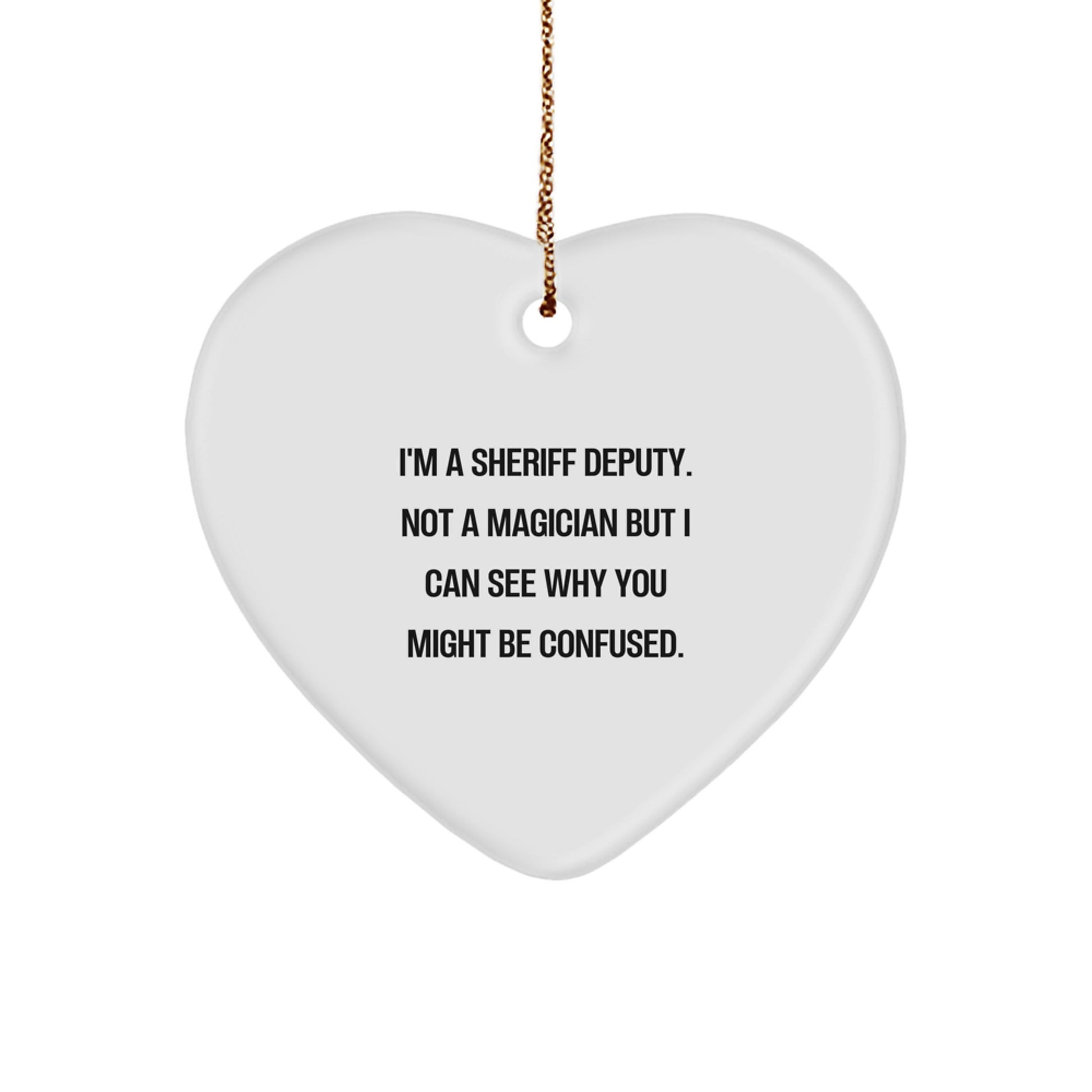 Funny Sheriff Deputy Heart Ornament Gifts from Friends, Family, Men, or Coworkers - 'I'm A Sheriff Deputy. Not A Magician But I Can See Why You Might Be Confused.' - Image 1