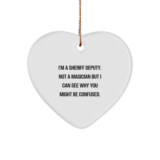 Funny Sheriff Deputy Heart Ornament Gifts from Friends, Family, Men, or Coworkers - 'I'm A Sheriff Deputy. Not A Magician But I Can See Why You Might Be Confused.' - Image 1