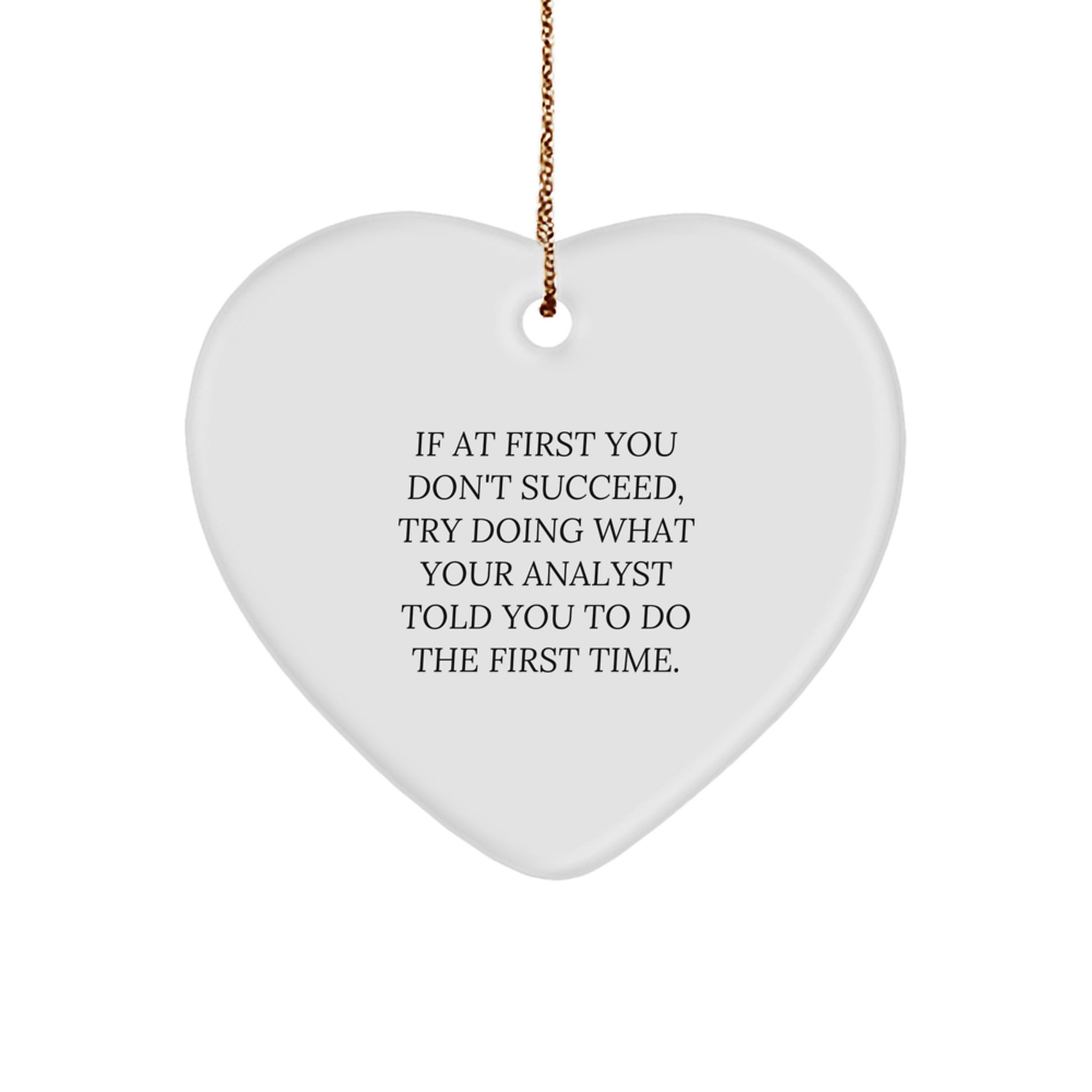 Funny Analyst Gifts from Friends, Heart Ornament, If At First You Don't Succeed, Try Doing What Your Analyst Told You To Do The First Time. - Image 1