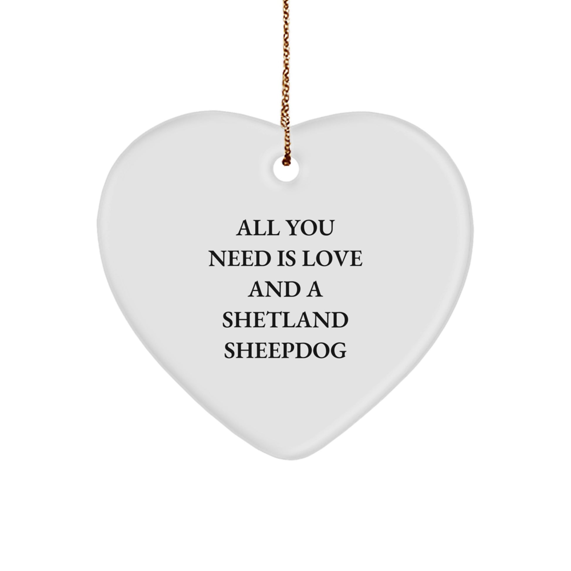 Funny Shetland Sheepdog Gifts from Friends, Heart Ornament for Christmas Unique Gifts, Inspirational All You Need Is Love And A Shetland Sheepdog Quote - Image 1