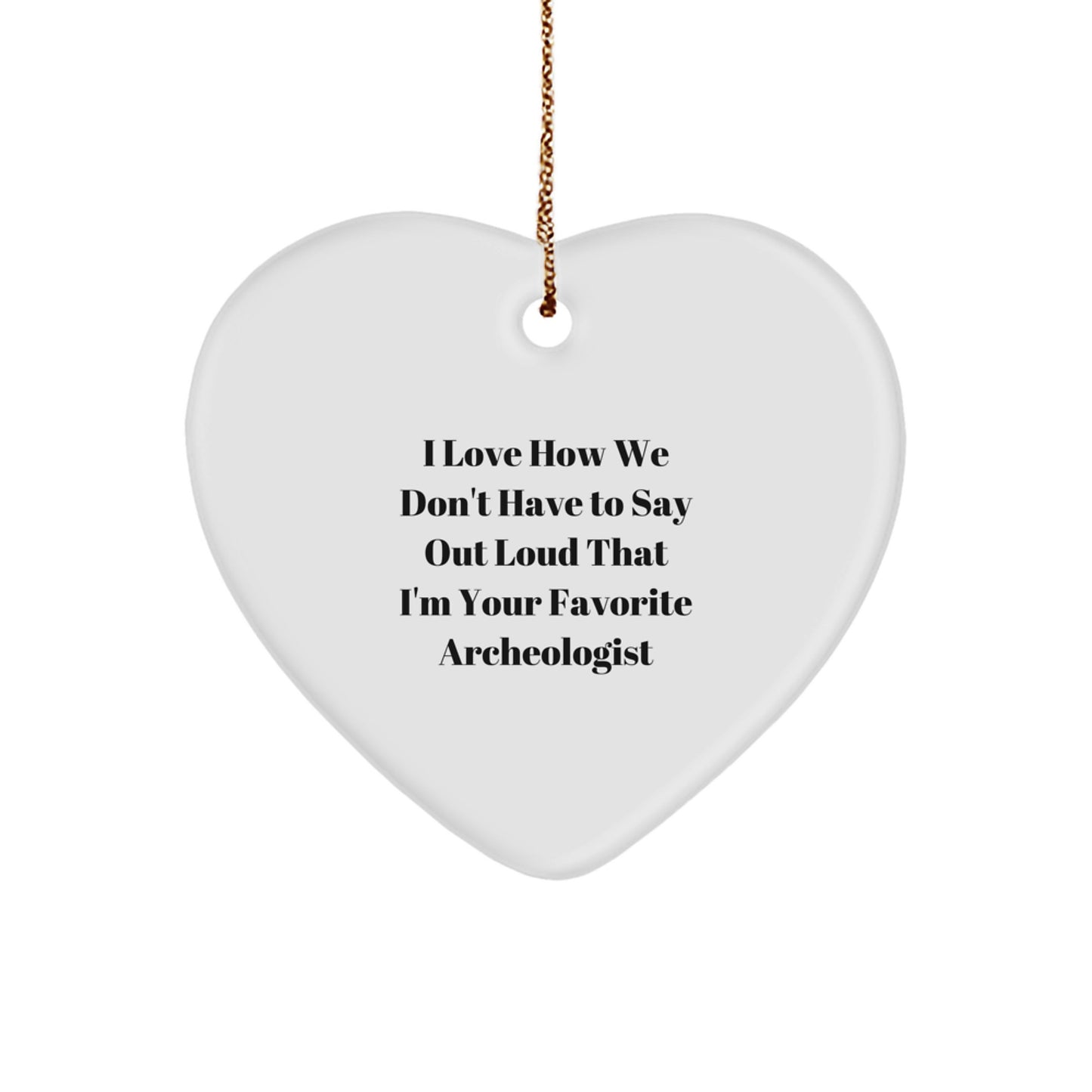 Funny Archeologist Gifts from Friends for Christmas - Heart Ornament with 'I Love How We Don't Have To Say Out Loud That I'm Your Favorite Archeologist' Quote - Image 1