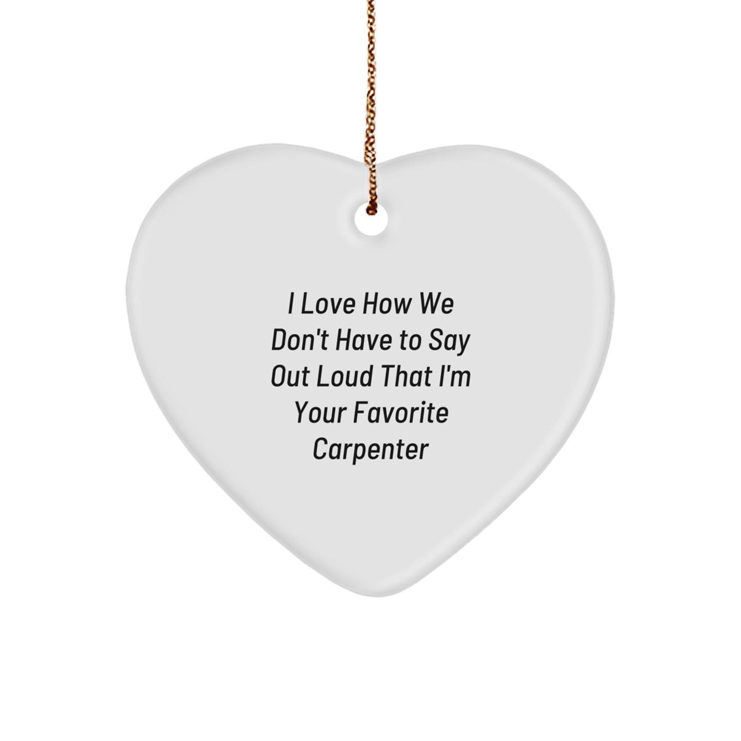 Funny Carpenter Gifts from Friends - I Love How We Don't Have To Say Out Loud That I'm Your Favorite Christmas Unique Gifts for Carpenter, Heart Ornament - Image 1