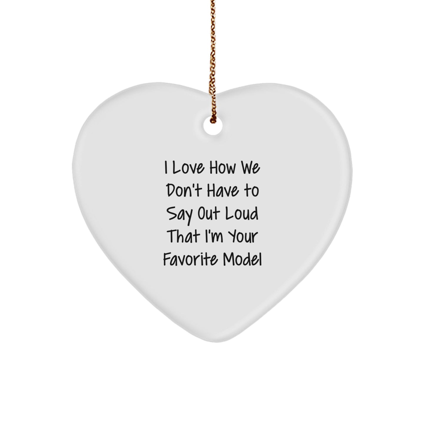 Funny Model Gifts from Friends to Family - Heart Ornament with I Love How We Don't Have To Say Out Loud That I'm Your Favorite Model Quote, Christmas Unique Gifts - Image 1