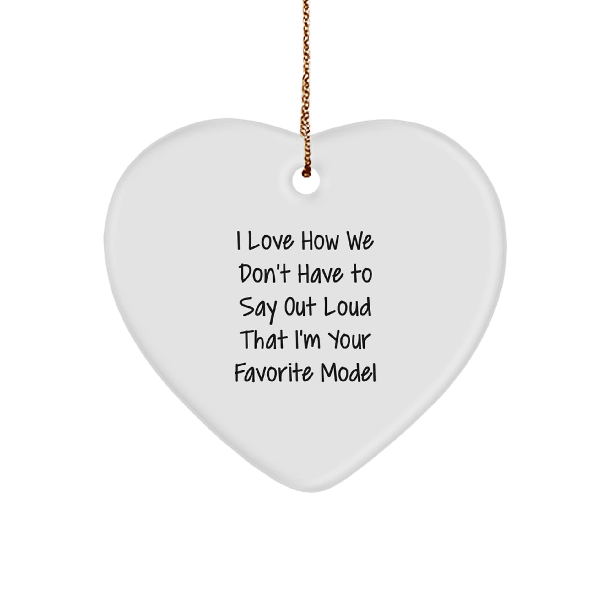 Funny Model Gifts from Friends to Family - Heart Ornament with I Love How We Don't Have To Say Out Loud That I'm Your Favorite Model Quote, Christmas Unique Gifts - Image 1