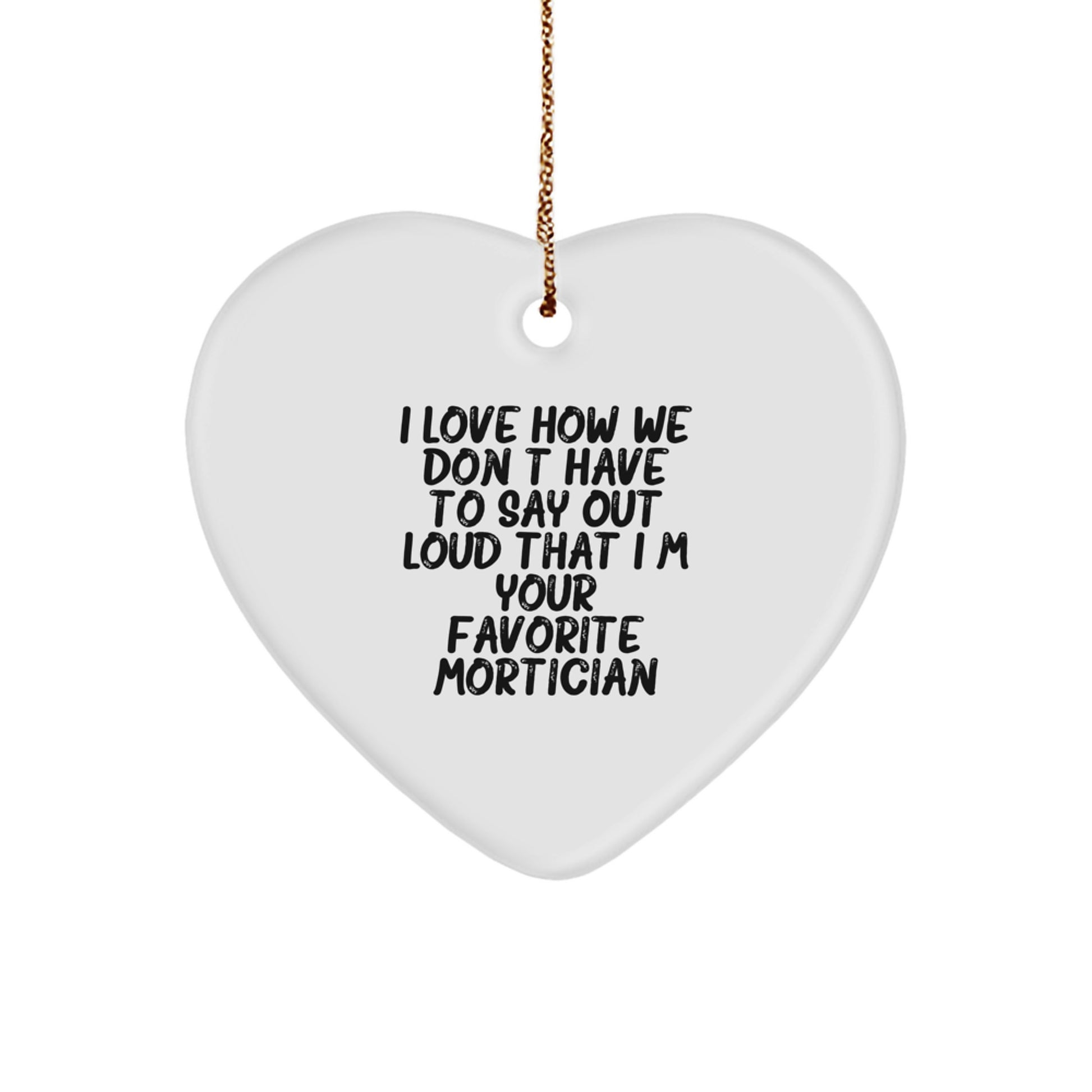 Funny Mortician Gifts for Friends, Gifts from Men to Mortician, Heart Ornament, I Love How We Don't Have To Say Out Loud That I'm Your Favorite Mortician - Image 1