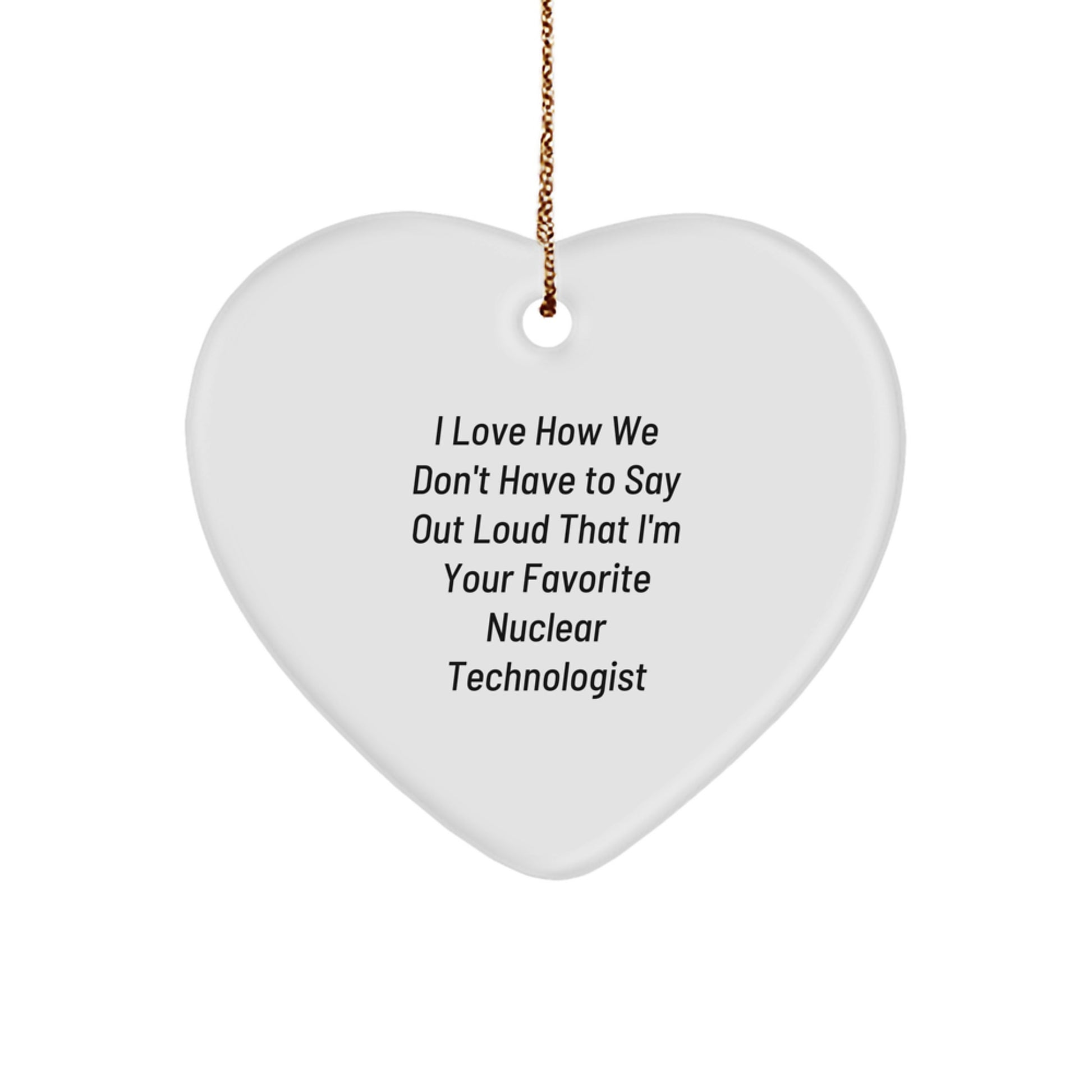 Funny Nuclear Technologist Heart Ornament Gifts from Friends and Family, Christmas Unique Presents for Him or Her, 'I Love How We Don't Have To Say Out Loud That I'm Your Favorite' - Image 1