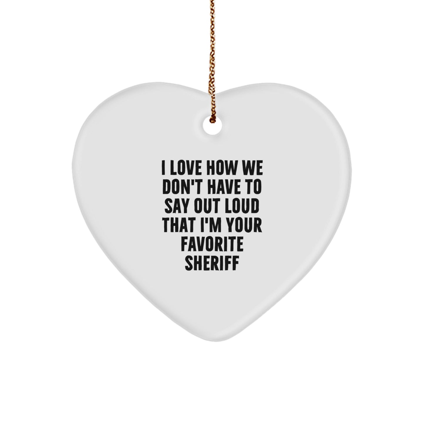 Funny Sheriff Gifts from Friends for Favorite Sheriff - Heart Ornament, I Love How We Don't Have To Say Out Loud That I'm Your Favorite Sheriff, Sheriff Heart Ornament for Christmas - Image 1