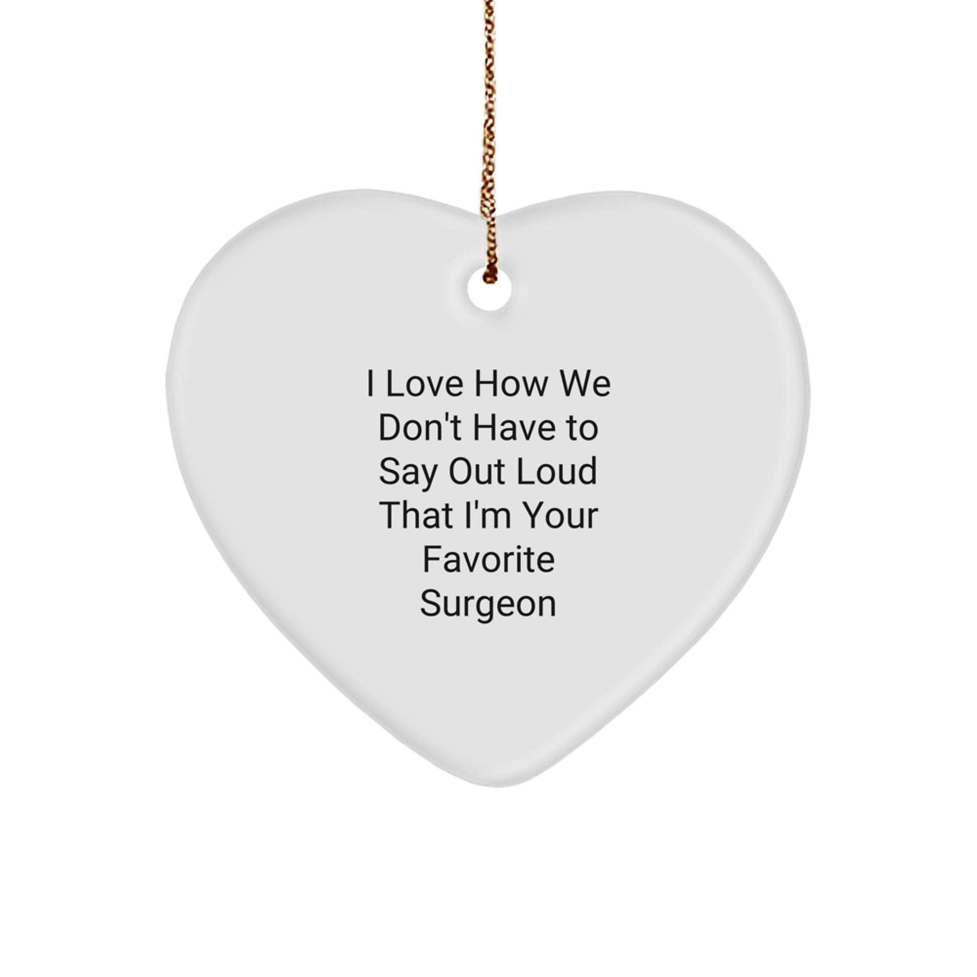 Funny Surgeon Gifts from Men to Surgeon Friends for Christmas - Heart Ornament with I Love How We Don't Have To Say Out Loud That I'm Your Favorite Surgeon Quote - Image 1