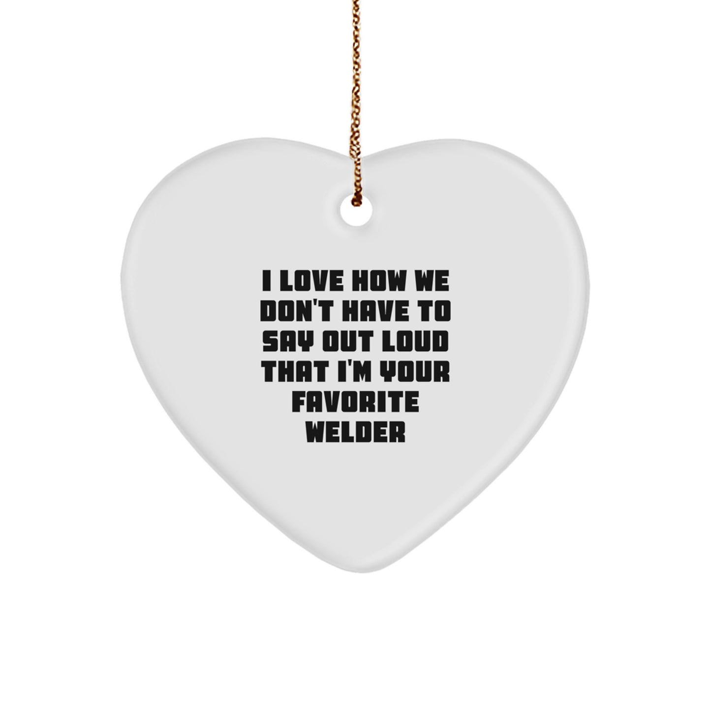 Welders' Favorite Gifts from Friends, Heart Ornament, I Love How We Don't Have To Say Out Loud That I'm Your Favorite Welder, Christmas Unique - Image 1