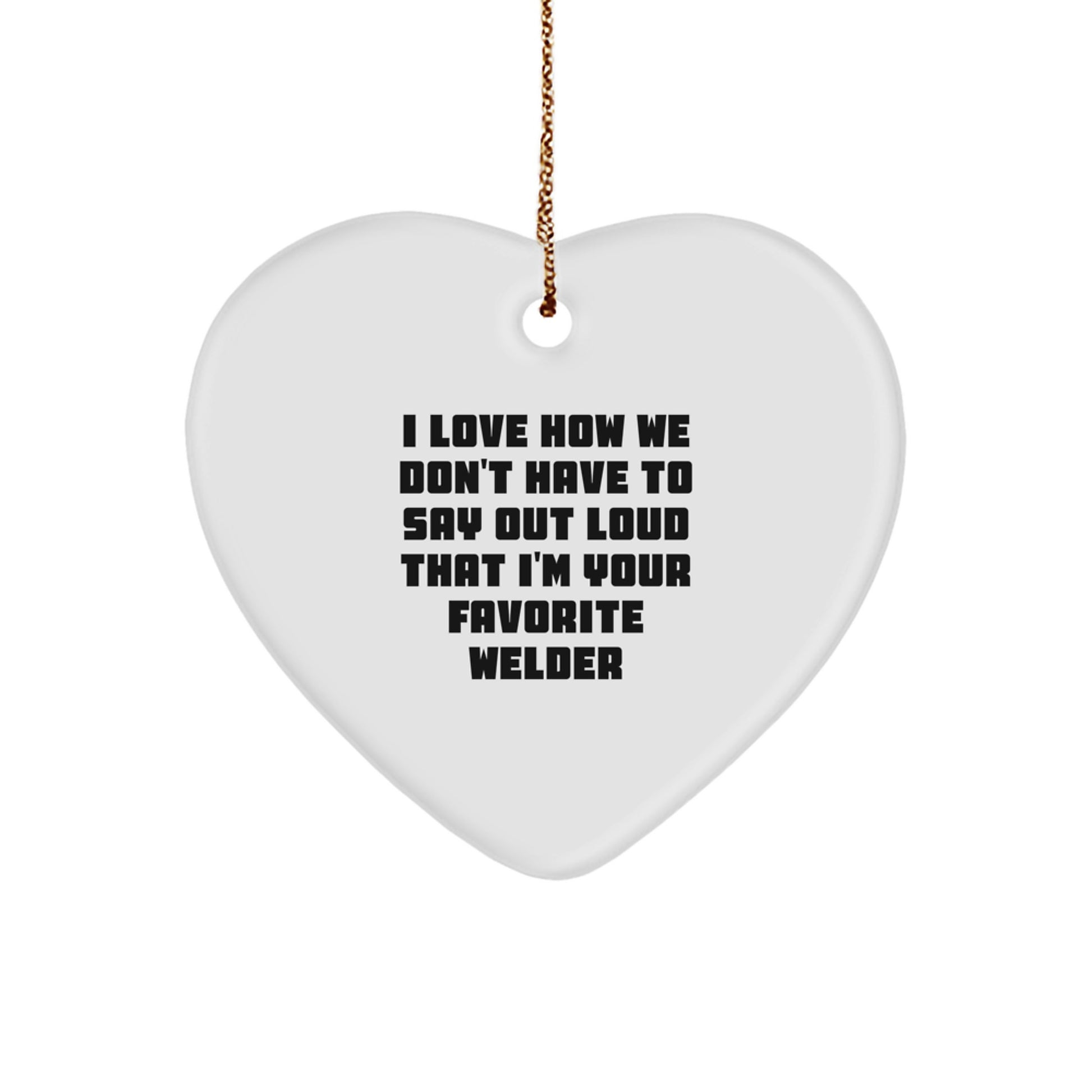 Welders' Favorite Gifts from Friends, Heart Ornament, I Love How We Don't Have To Say Out Loud That I'm Your Favorite Welder, Christmas Unique - Image 1