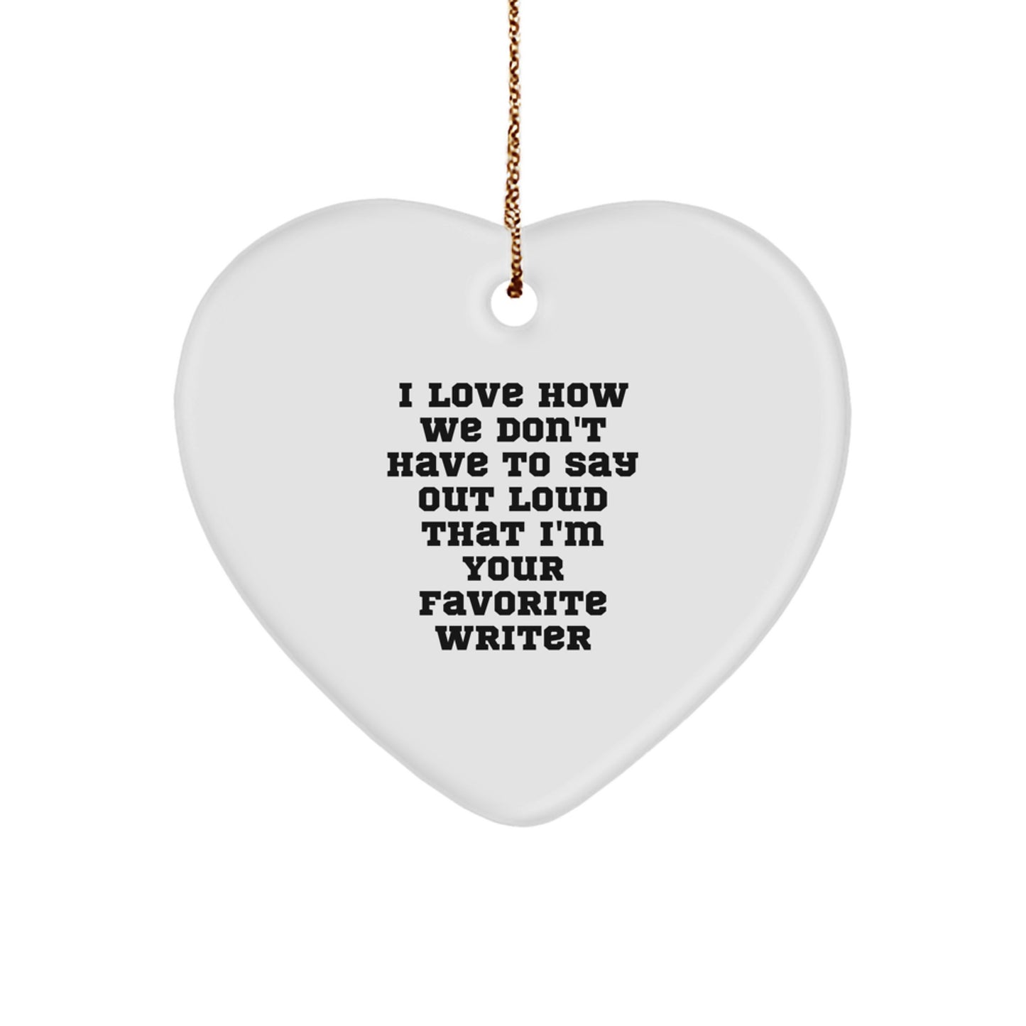 Funny Writer Heart Ornament, 'I Love How We Don't Have To Say Out Loud That I'm Your Favorite Writer' Gifts from Women to Writer Friends, Perfect Christmas Unique Gifts - Image 1