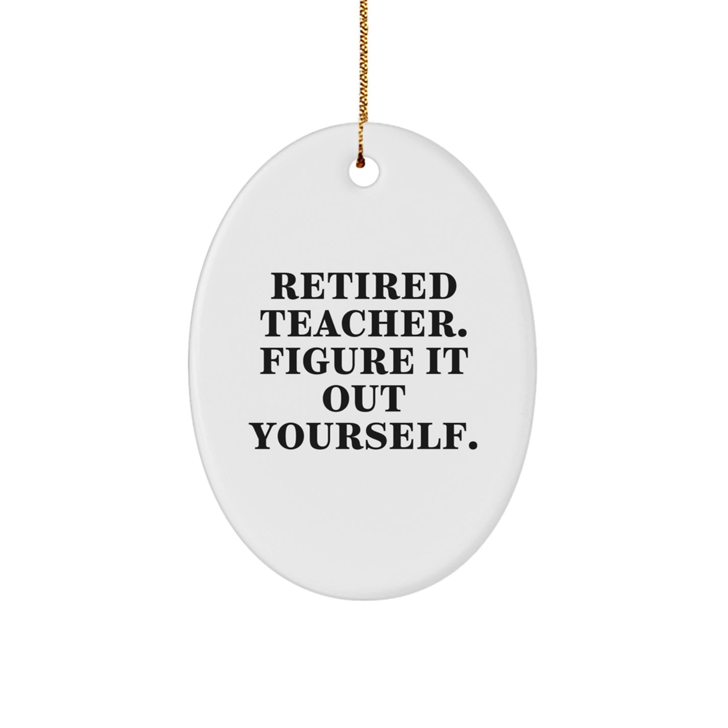 Funny Teacher Gifts from Men for Christmas - Retired Teacher Figure It Out Yourself Oval Ornament - Image 1