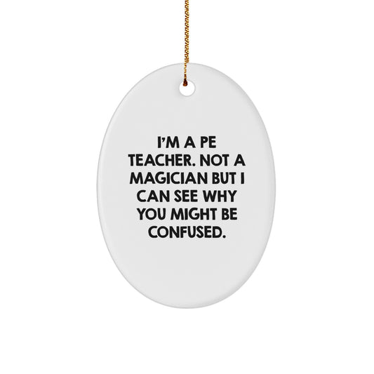 PE Teacher Gifts from Family - Funny Oval Ornament with 'I'm A Pe Teacher. Not A Magician But I Can See Why You Might Be Confused.' Quote for Christmas - Image 1