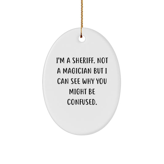 Funny Sheriff Gifts from Friends - Oval Ornament, I'm A Sheriff Not A Magician But I Can See Why You Might Be Confused. Christmas Unique Gifts for Sheriff Men - Image 1
