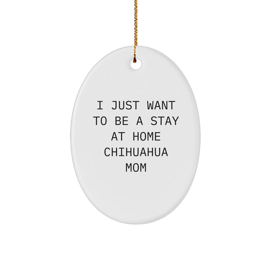 Funny Chihuahua Dog Mom Christmas Unique Gifts from Friends for Chihuahua Dog Lovers - Oval Ornament, I Just Want To Be A Stay At Home Chihuahua Mom - Image 1