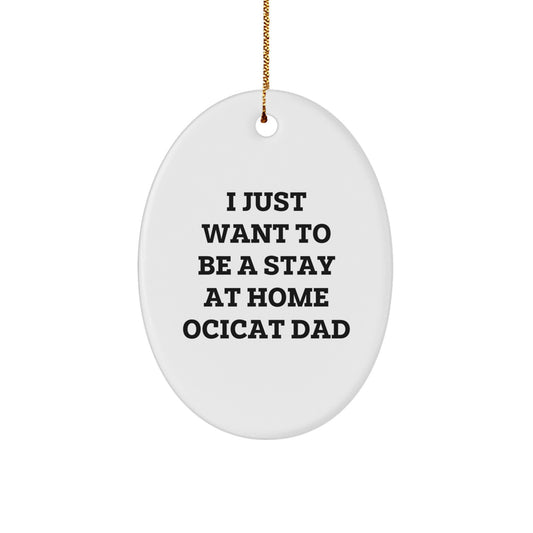 Funny Ocicat Dad Gifts from Men to Friends for Christmas Unique Oval Ornament, I Just Want To Be A Stay At Home Ocicat Dad - Image 1