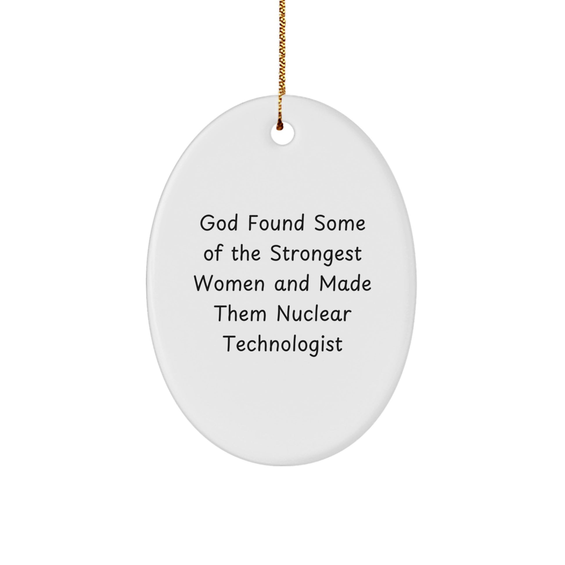 Funny Nuclear Technologist Gifts from Friends - Oval Ornament for Christmas - 'God Found Some Of The Strongest Women And Made Them Nuclear Technologist' Quote - Image 1
