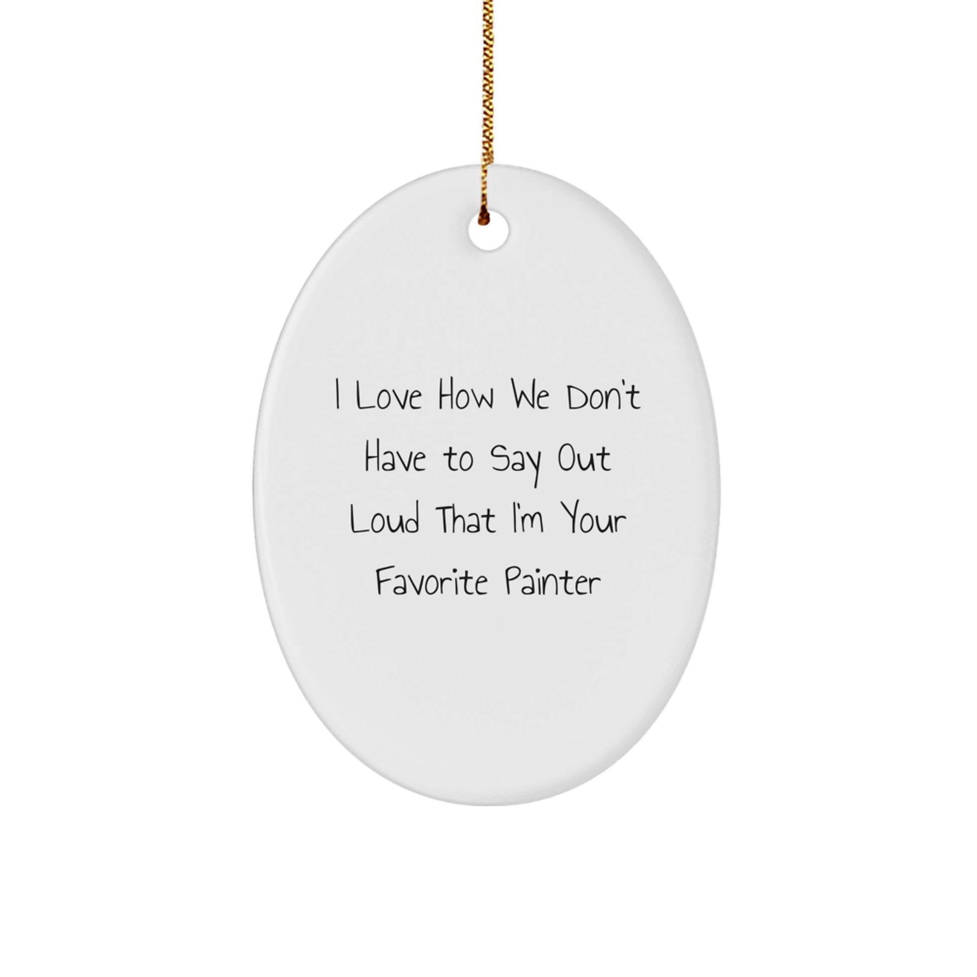 Painter's Favorite Gift, Funny Oval Ornament from Friends, 'I Love How We Don't Have To Say Out Loud That I'm Your Favorite Painter' for Christmas - Image 1