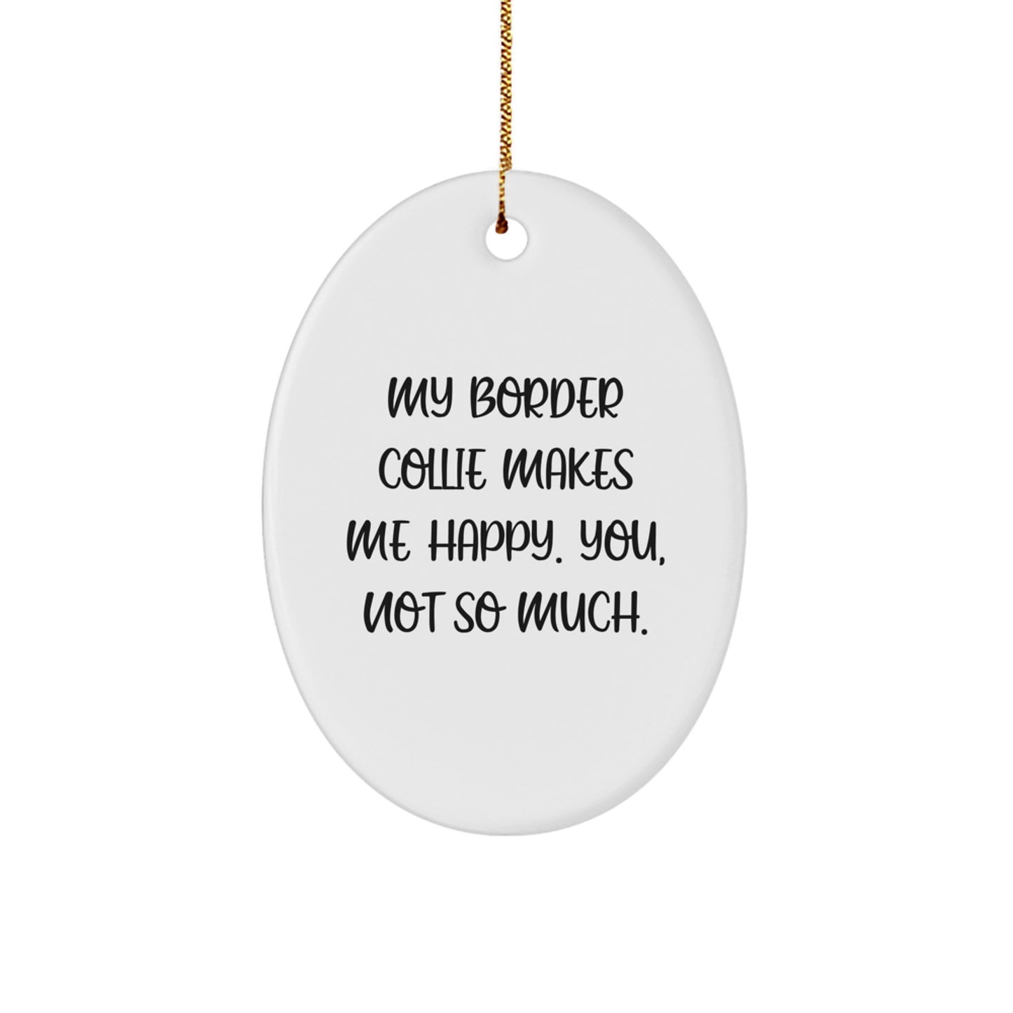 Funny Border Collie Dog Gifts from Men to Friends: Oval Ornament 'My Border Collie Makes Me Happy. You, Not So Much.' - Image 1